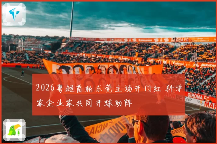 2026粤超首轮东莞主场开门红 科学家企业家共同开球助阵