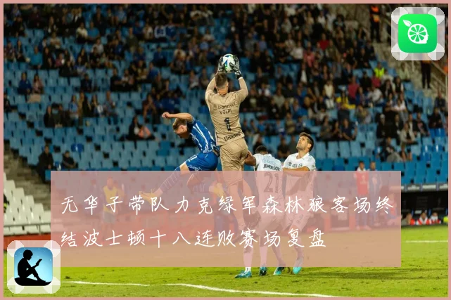 无华子带队力克绿军森林狼客场终结波士顿十八连败赛场复盘
