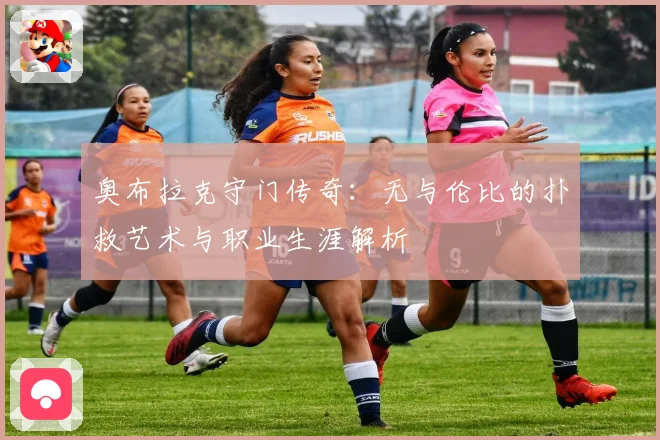 奥布拉克守门传奇：无与伦比的扑救艺术与职业生涯解析