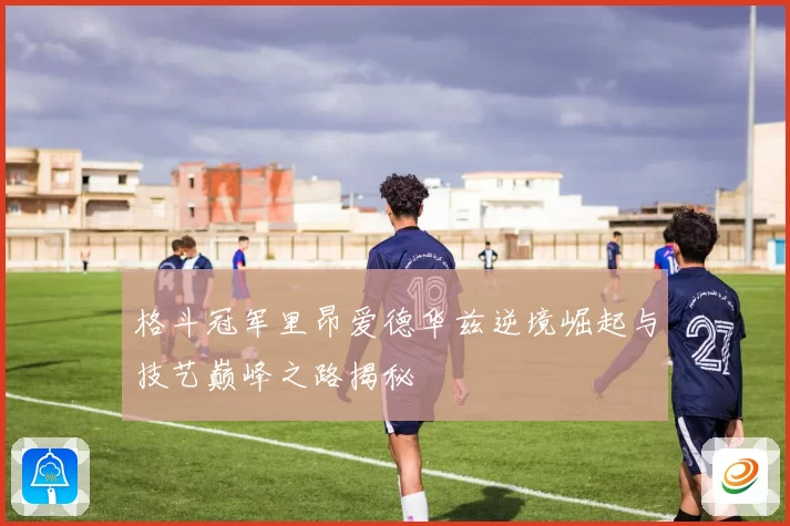 格斗冠军里昂爱德华兹逆境崛起与技艺巅峰之路揭秘