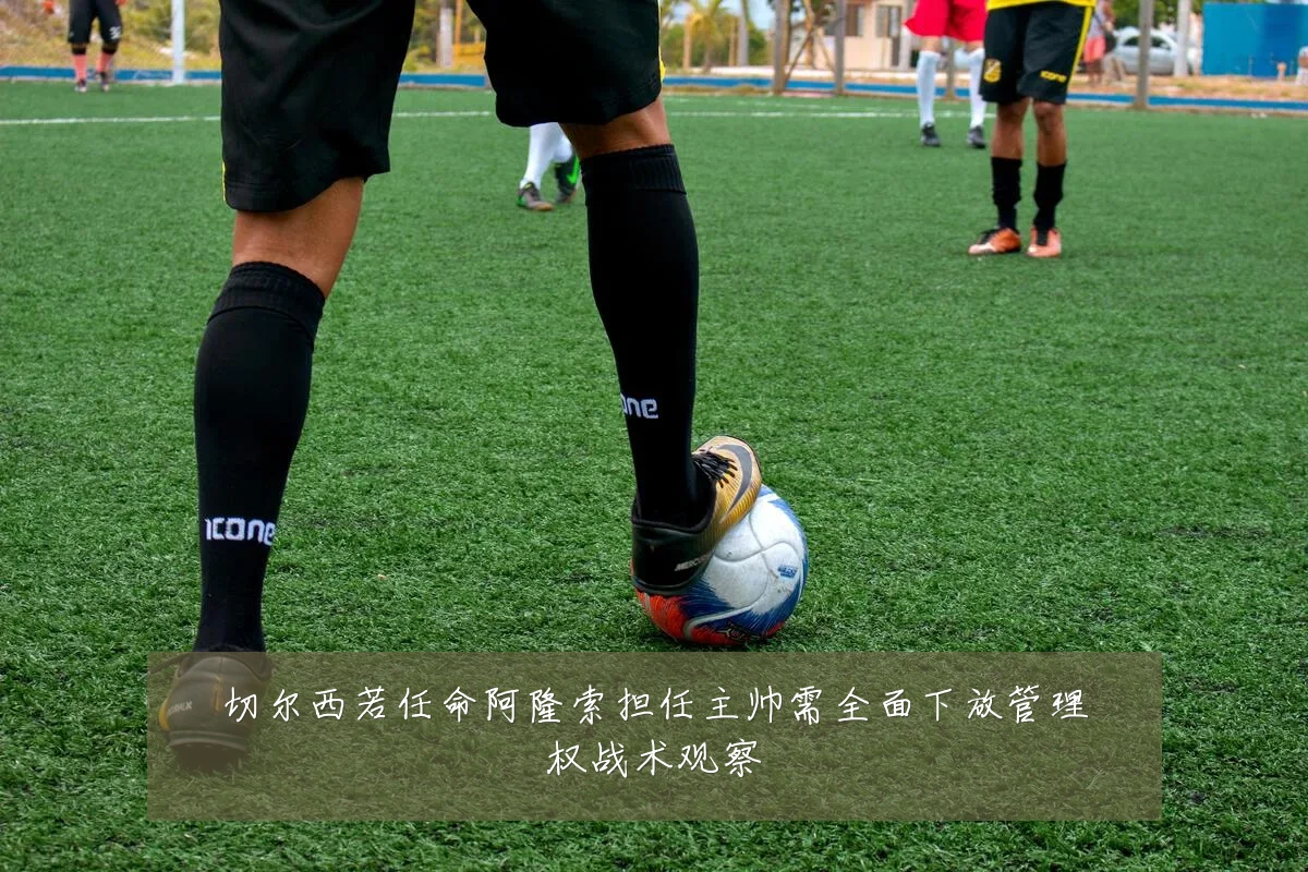 切尔西若任命阿隆索担任主帅需全面下放管理权战术观察