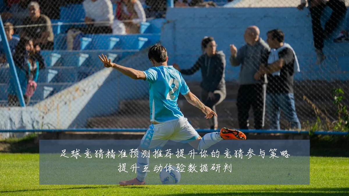 足球竞猜精准预测推荐提升你的竞猜参与策略提升互动体验数据研判