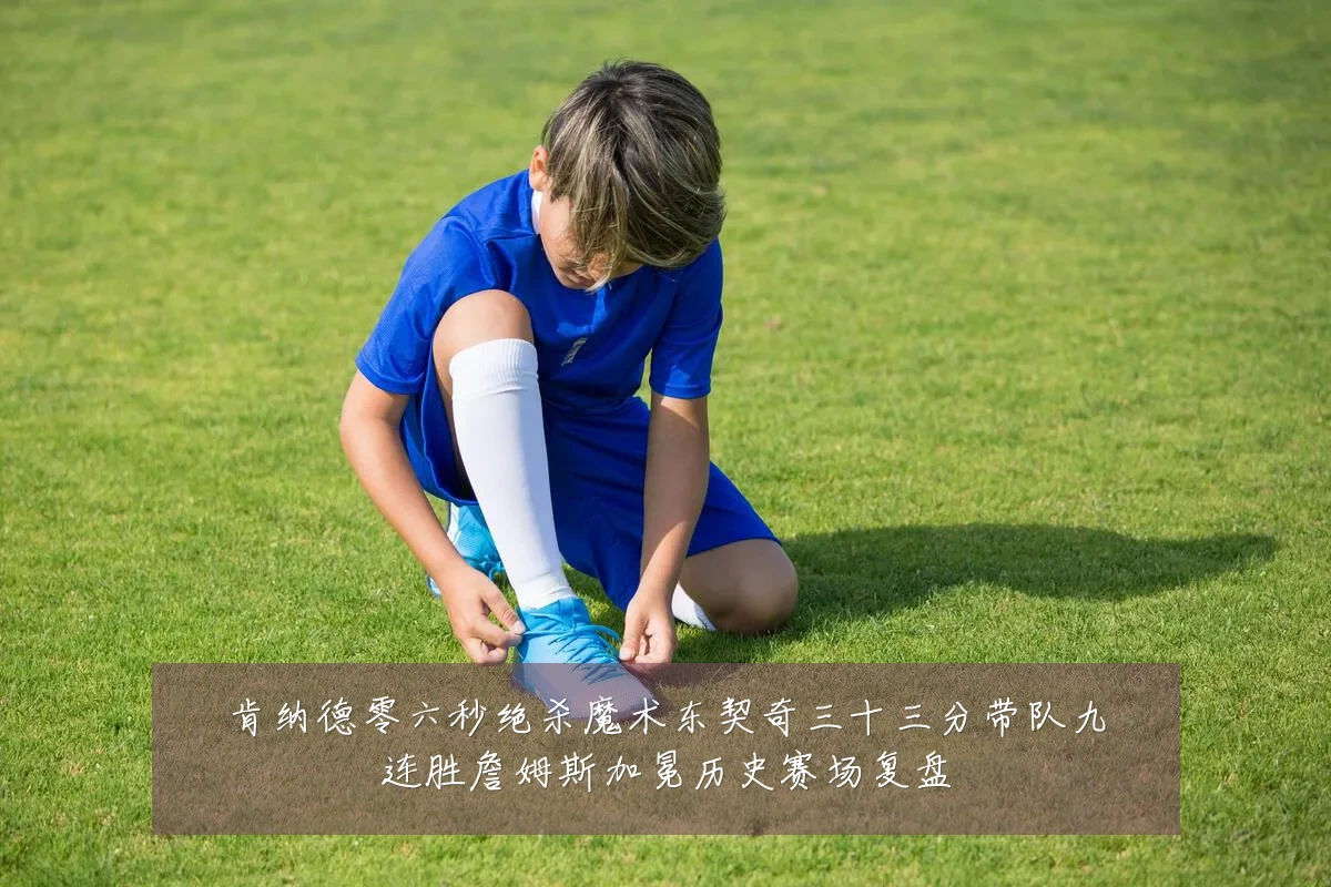 肯纳德零六秒绝杀魔术东契奇三十三分带队九连胜詹姆斯加冕历史赛场复盘