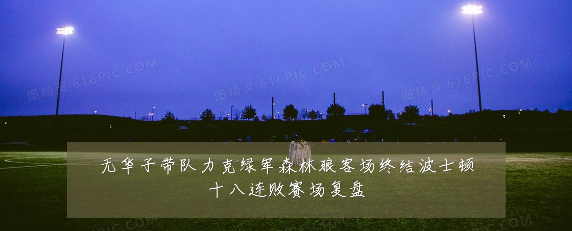 无华子带队力克绿军森林狼客场终结波士顿十八连败赛场复盘