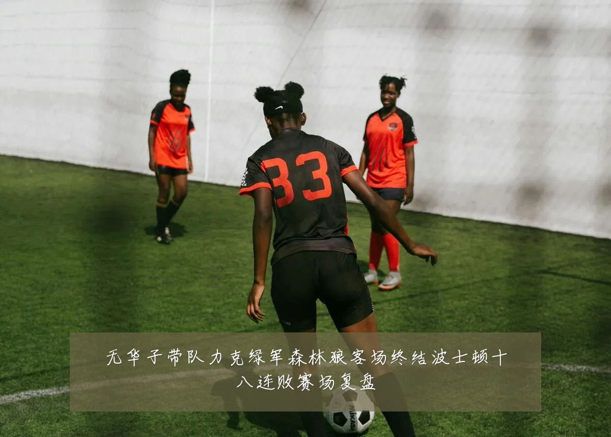无华子带队力克绿军森林狼客场终结波士顿十八连败赛场复盘