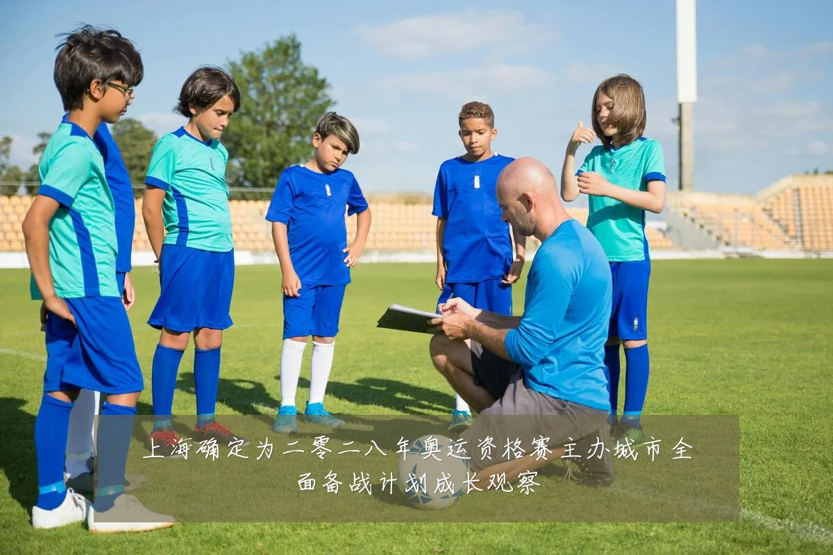 上海确定为二零二八年奥运资格赛主办城市全面备战计划成长观察