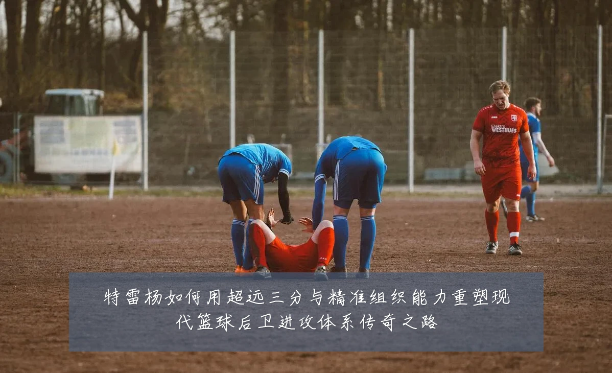 特雷杨如何用超远三分与精准组织能力重塑现代篮球后卫进攻体系传奇之路